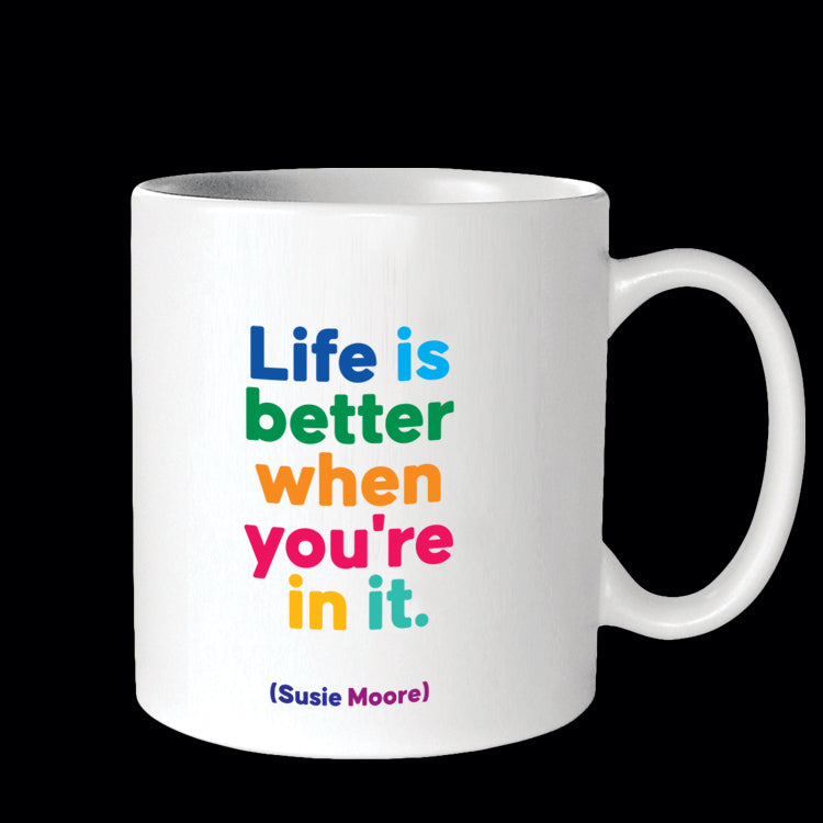 life is better when you're in it. mug