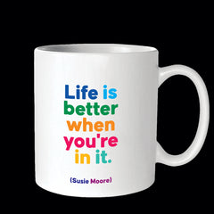 "life is better when you're in it." mug