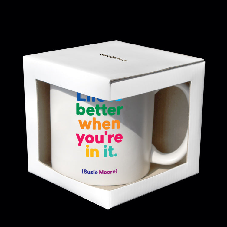 "life is better when you're in it." mug