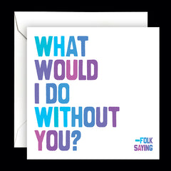 "what would i do without you?" card