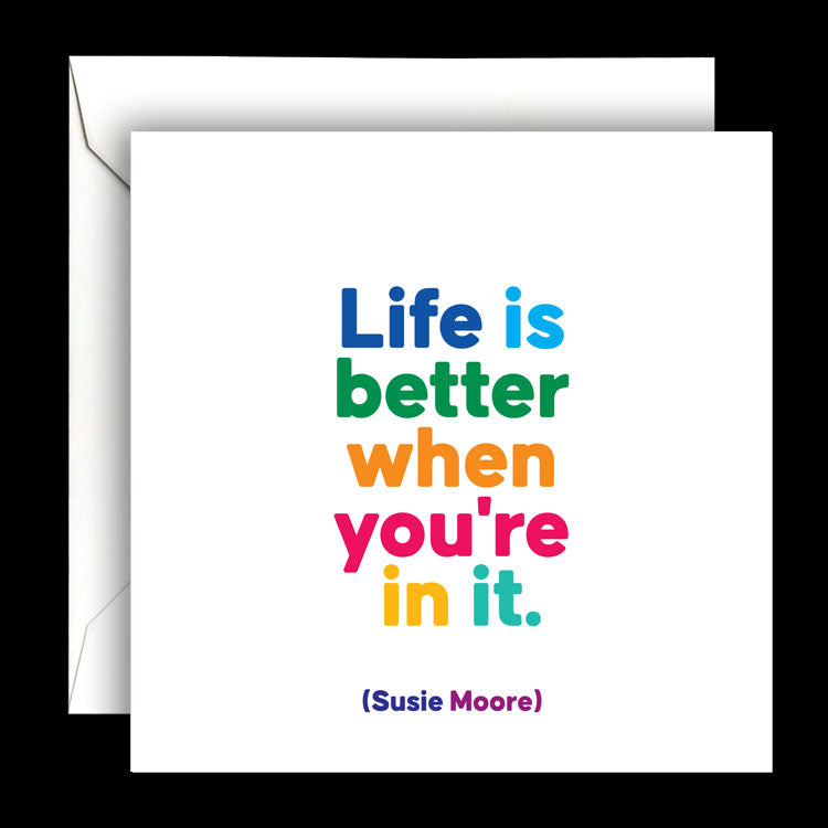 "life is better when you're in it" card
